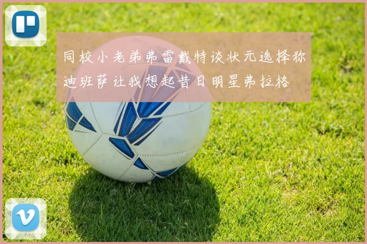 同校小老弟弗雷戴特谈状元选择称迪班萨让我想起昔日明星弗拉格