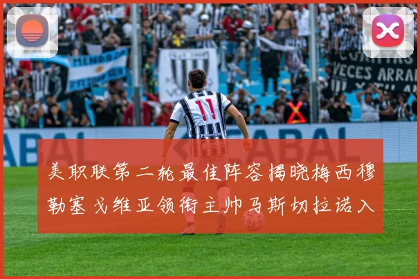 美职联第二轮最佳阵容揭晓梅西穆勒塞戈维亚领衔主帅马斯切拉诺入选