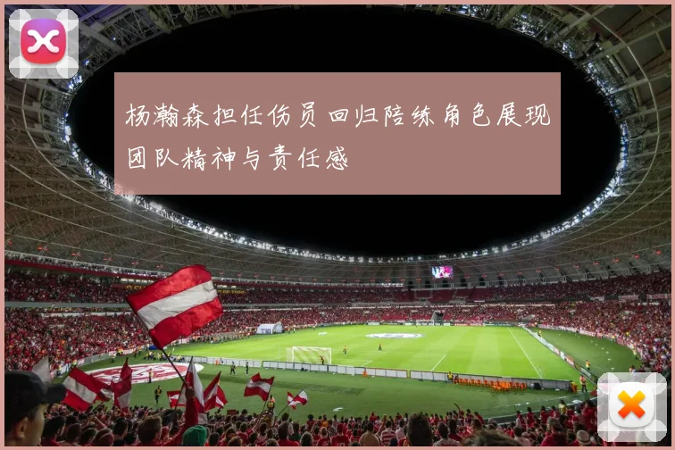 杨瀚森担任伤员回归陪练角色展现团队精神与责任感