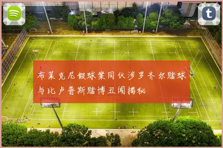 布莱克尼假球案同伙涉罗齐尔赌球与比卢普斯赌博丑闻揭秘