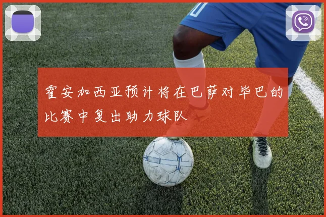 霍安加西亚预计将在巴萨对毕巴的比赛中复出助力球队