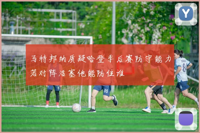 马特邦纳质疑哈登季后赛防守能力若对阵活塞他能防住谁