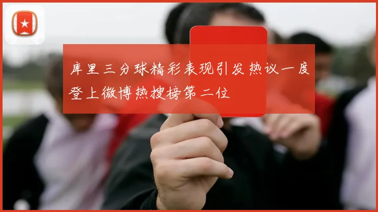 库里三分球精彩表现引发热议一度登上微博热搜榜第二位