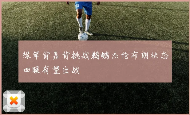绿军背靠背挑战鹈鹕杰伦布朗状态回暖有望出战