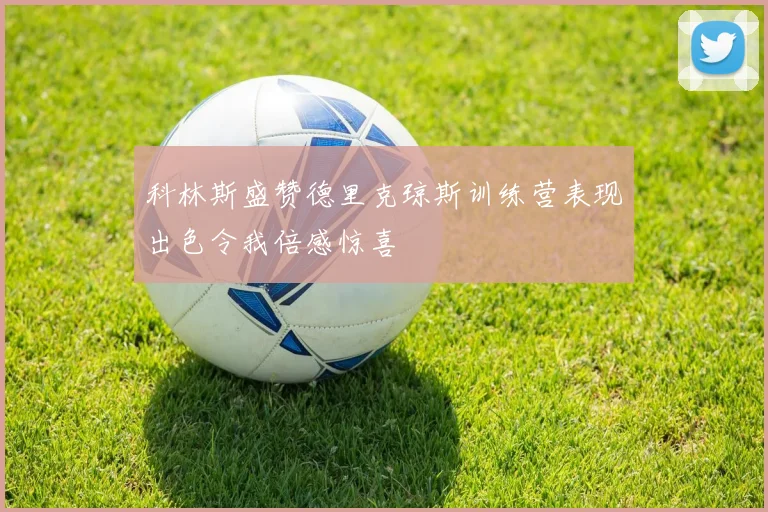 科林斯盛赞德里克琼斯训练营表现出色令我倍感惊喜