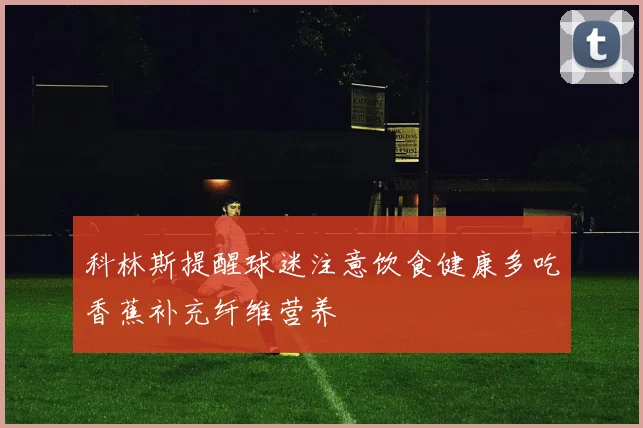 科林斯提醒球迷注意饮食健康多吃香蕉补充纤维营养