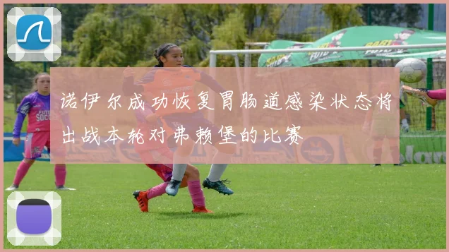 诺伊尔成功恢复胃肠道感染状态将出战本轮对弗赖堡的比赛