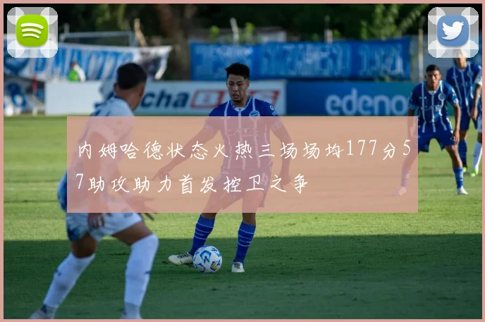 内姆哈德状态火热三场场均177分57助攻助力首发控卫之争