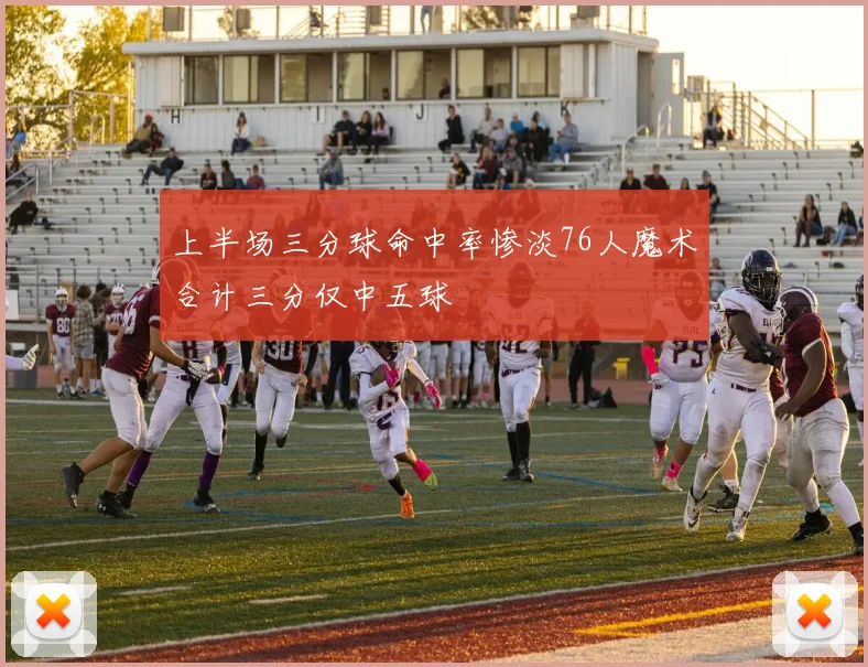 上半场三分球命中率惨淡76人魔术合计三分仅中五球