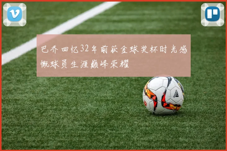 巴乔回忆32年前获金球奖杯时光感慨球员生涯巅峰荣耀